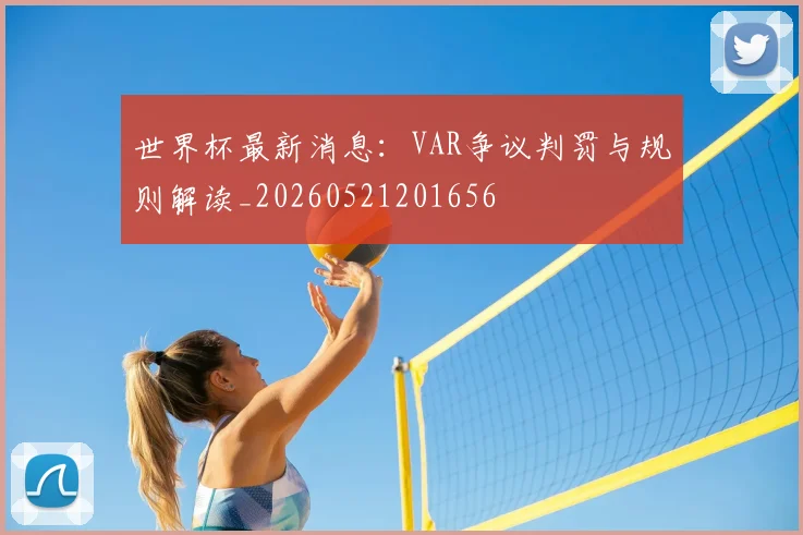 世界杯最新消息:VAR争议判罚与规则解读_20260521201656