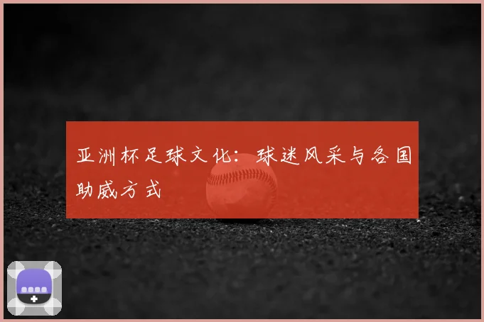亚洲杯足球文化:球迷风采与各国助威方式