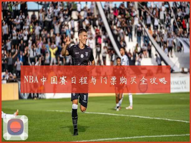 NBA中国赛日程与门票购买全攻略