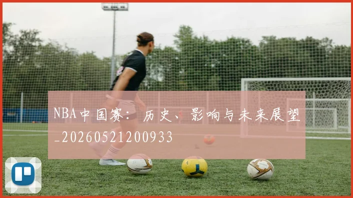 NBA中国赛：历史、影响与未来展望_20260521200933
