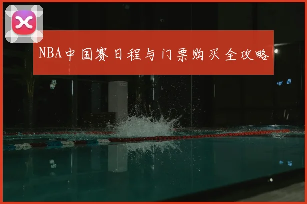 NBA中国赛日程与门票购买全攻略