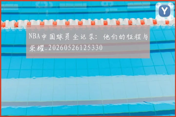 NBA中国球员全记录:他们的征程与荣耀_20260526125330