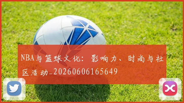 NBA与篮球文化:影响力、时尚与社区活动_20260606165649